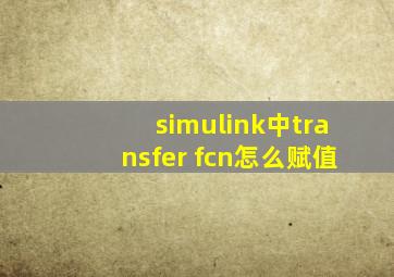 simulink中transfer fcn怎么赋值